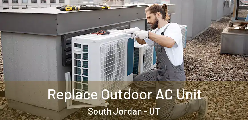  Replace Outdoor AC Unit South Jordan - UT
